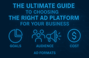 The Ultimate Guide to Choosing the Right Ad Platform for Your Business
