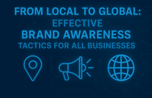 From Local to Global: Effective Brand Awareness Tactics for All Businesses