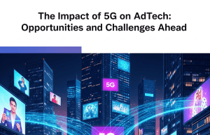 The Impact of 5G on AdTech: Opportunities and Challenges Ahead