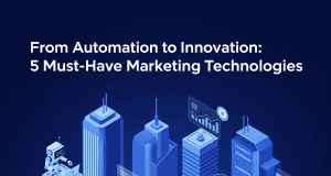 From Automation to Innovation: 5 Must-Have Marketing Technologies