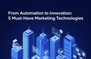 From Automation to Innovation: 5 Must-Have Marketing Technologies