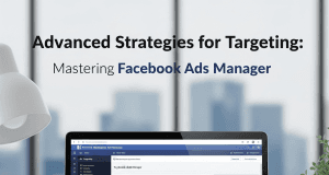 Advanced Strategies for Targeting: Mastering Facebook Ads Manager