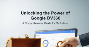 Unlocking the Power of Google DV360: A Comprehensive Guide for Marketers Unlocking the Power of Google DV360: A Comprehensive Guide for Marketers