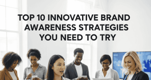 Top 10 Innovative Brand Awareness Strategies You Need to Try