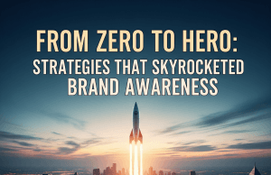 From Zero to Hero: Strategies That Skyrocketed Brand Awareness