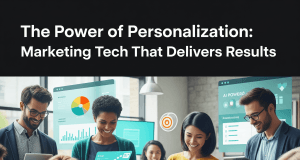 The Power of Personalization: Marketing Tech That Delivers Results