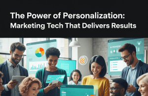 The Power of Personalization: Marketing Tech That Delivers Results