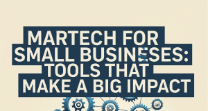 Martech for Small Businesses: Tools that Make a Big Impact