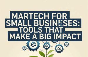 Martech for Small Businesses: Tools that Make a Big Impact