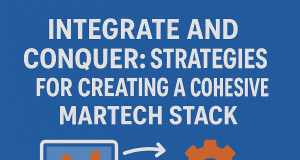 Integrate and Conquer: Strategies for Creating a Cohesive Martech Stack Integrate and Conquer: Strategies for Creating a Cohesive Martech Stack