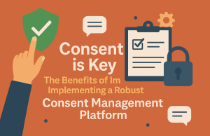 Consent is Key: The Benefits of Implementing a Robust Consent Management Platform Consent is Key: The Benefits of Implementing a Robust Consent Management Platform