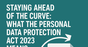 Staying Ahead of the Curve: What the Personal Data Protection Act 2023 Means for You Staying Ahead of the Curve: What the Personal Data Protection Act 2023 Means for You