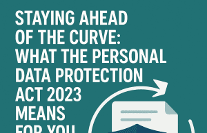 Staying Ahead of the Curve: What the Personal Data Protection Act 2023 Means for You Staying Ahead of the Curve: What the Personal Data Protection Act 2023 Means for You