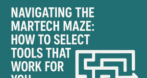 Navigating the Martech Maze: How to Select Tools That Work for You