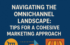 Navigating the Omnichannel Landscape: Tips for a Cohesive Marketing Approach Navigating the Omnichannel Landscape: Tips for a Cohesive Marketing Approach