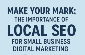 Make Your Mark: The Importance of Local SEO for Small Business Digital Marketing Make Your Mark: The Importance of Local SEO for Small Business Digital Marketing