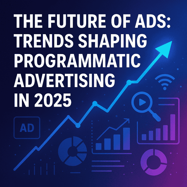 The Future of Ads: Trends Shaping Programmatic Advertising in 2025