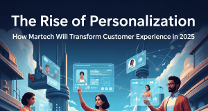 The Rise of Personalization: How Martech Will Transform Customer Experience in 2025 The Rise of Personalization: How Martech Will Transform Customer Experience in 2025